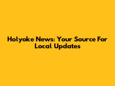 Holyoke News: Your Source For Local Updates