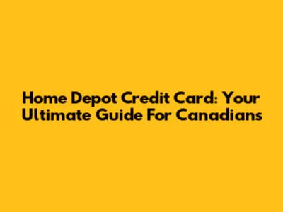 Home Depot Credit Card: Your Ultimate Guide For Canadians