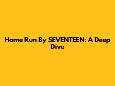 Home Run By SEVENTEEN: A Deep Dive