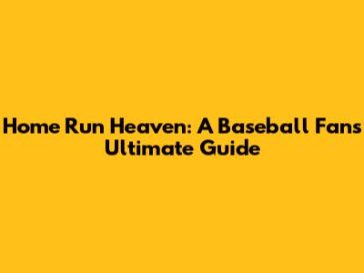 Home Run Heaven: A Baseball Fan's Ultimate Guide