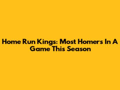 Home Run Kings: Most Homers In A Game This Season