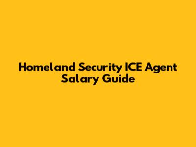 Homeland Security ICE Agent Salary Guide