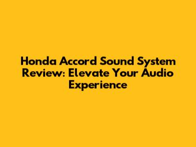 Honda Accord Sound System Review: Elevate Your Audio Experience