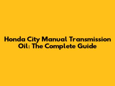 Honda City Manual Transmission Oil: The Complete Guide