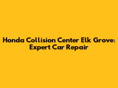 Honda Collision Center Elk Grove: Expert Car Repair