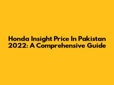 Honda Insight Price In Pakistan 2022: A Comprehensive Guide