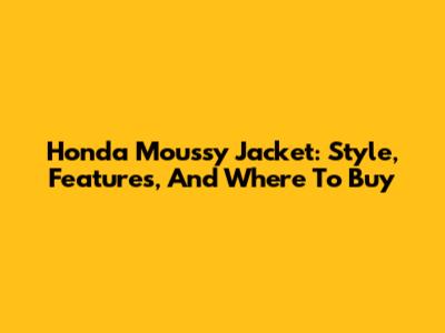 Honda Moussy Jacket: Style, Features, And Where To Buy