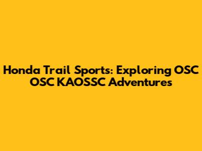 Honda Trail Sports: Exploring OSC OSC KAOSSC Adventures
