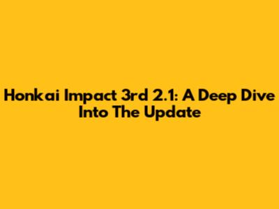Honkai Impact 3rd 2.1: A Deep Dive Into The Update