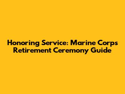 Honoring Service: Marine Corps Retirement Ceremony Guide