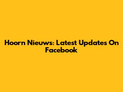 Hoorn Nieuws: Latest Updates On Facebook