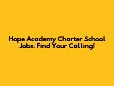 Hope Academy Charter School Jobs: Find Your Calling!