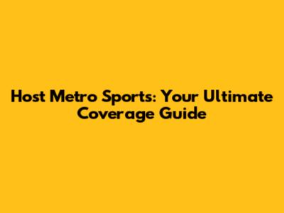 Host Metro Sports: Your Ultimate Coverage Guide