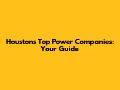 Houston's Top Power Companies: Your Guide
