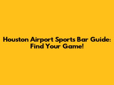 Houston Airport Sports Bar Guide: Find Your Game!