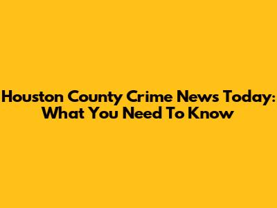 Houston County Crime News Today: What You Need To Know