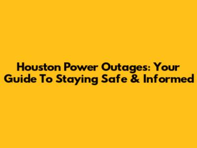 Houston Power Outages: Your Guide To Staying Safe & Informed
