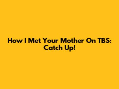 How I Met Your Mother On TBS: Catch Up!