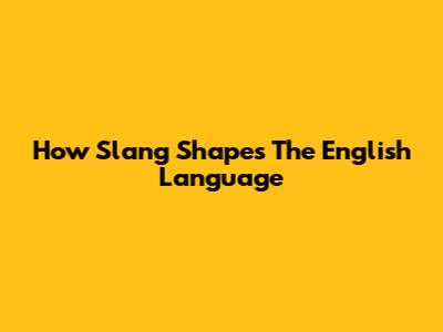 How Slang Shapes The English Language