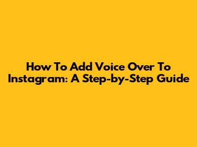 How To Add Voice Over To Instagram: A Step-by-Step Guide