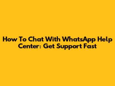 How To Chat With WhatsApp Help Center: Get Support Fast