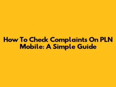 How To Check Complaints On PLN Mobile: A Simple Guide