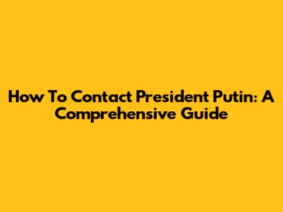 How To Contact President Putin: A Comprehensive Guide