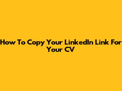 How To Copy Your LinkedIn Link For Your CV