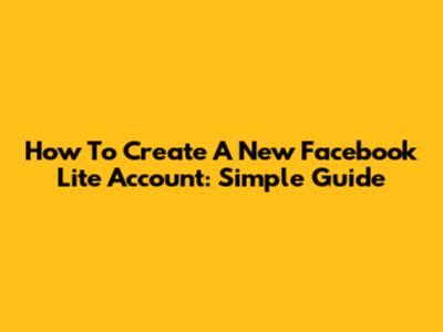 How To Create A New Facebook Lite Account: Simple Guide