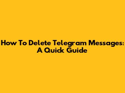How To Delete Telegram Messages: A Quick Guide