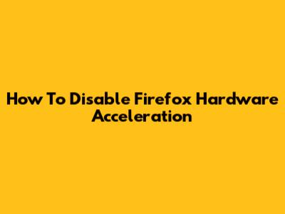 How To Disable Firefox Hardware Acceleration