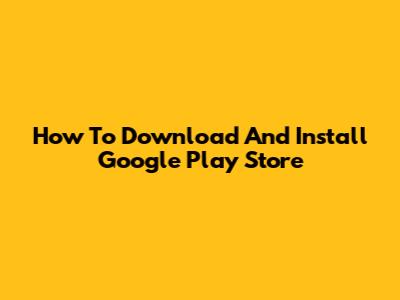 How To Download And Install Google Play Store