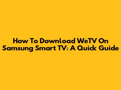 How To Download WeTV On Samsung Smart TV: A Quick Guide