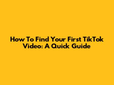 How To Find Your First TikTok Video: A Quick Guide