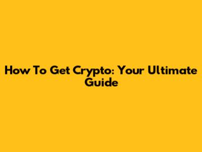How To Get Crypto: Your Ultimate Guide