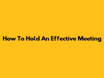 How To Hold An Effective Meeting