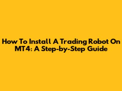 How To Install A Trading Robot On MT4: A Step-by-Step Guide