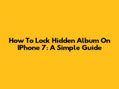 How To Lock Hidden Album On IPhone 7: A Simple Guide