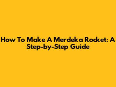 How To Make A Merdeka Rocket: A Step-by-Step Guide
