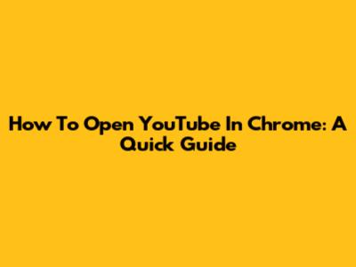 How To Open YouTube In Chrome: A Quick Guide