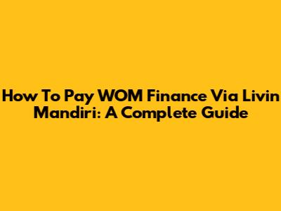 How To Pay WOM Finance Via Livin' Mandiri: A Complete Guide