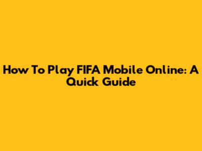 How To Play FIFA Mobile Online: A Quick Guide