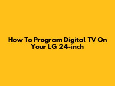 How To Program Digital TV On Your LG 24-inch