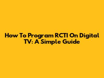 How To Program RCTI On Digital TV: A Simple Guide
