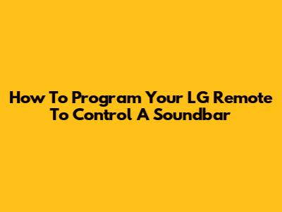 How To Program Your LG Remote To Control A Soundbar