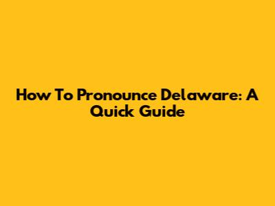 How To Pronounce Delaware: A Quick Guide