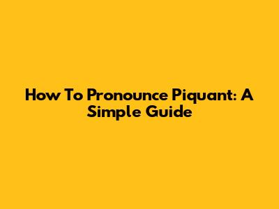 How To Pronounce Piquant: A Simple Guide