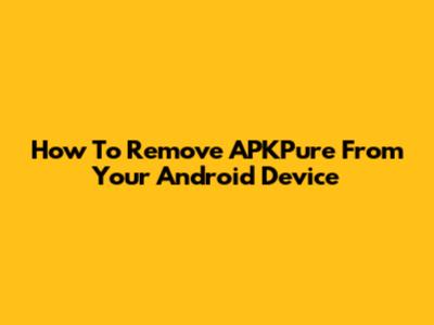 How To Remove APKPure From Your Android Device