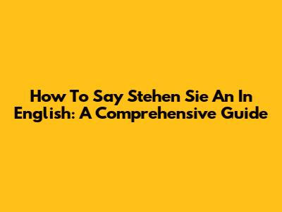 How To Say "Stehen Sie An" In English: A Comprehensive Guide