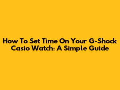 How To Set Time On Your G-Shock Casio Watch: A Simple Guide